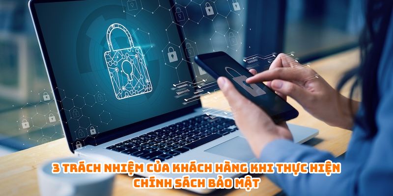 3 trách nhiệm của khách hàng khi thực hiện chính sách bảo mật