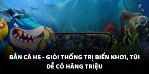 Bắn cá H5 - Giỏi thống trị biển khơi, túi dễ có hàng triệu