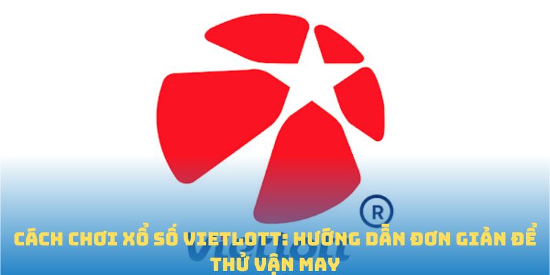 Cách Chơi Xổ Số Vietlott: Hướng Dẫn Đơn Giản Để Thử Vận May
