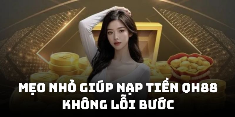 Mẹo nhỏ giúp nạp tiền QH88 không lỗi bước