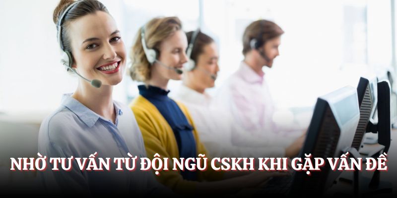 Nhờ tư vấn từ đội ngũ CSKH khi gặp vấn đề